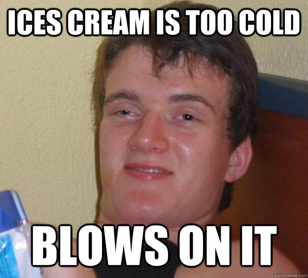 ICES CREAM IS TOO COLD BLOWS ON IT  10 Guy
