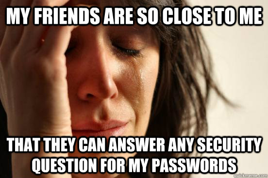 My friends are so close to me that they can answer any security question for my passwords  First World Problems