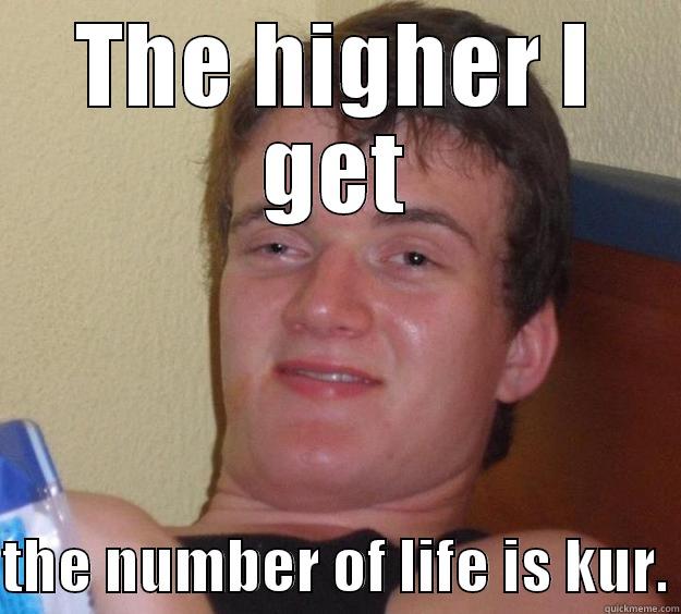 THE HIGHER I GET  THE NUMBER OF LIFE IS KUR. 10 Guy