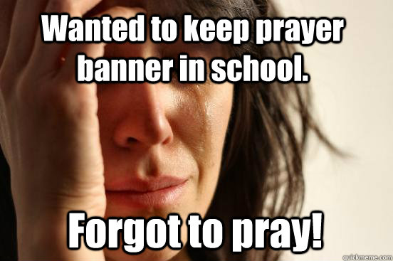 Wanted to keep prayer banner in school. Forgot to pray!  First World Problems