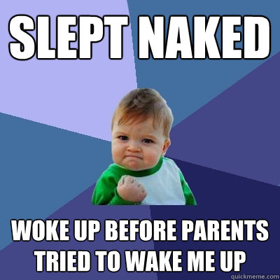Slept naked Woke up before parents tried to wake me up  - Slept naked Woke up before parents tried to wake me up   Success Kid