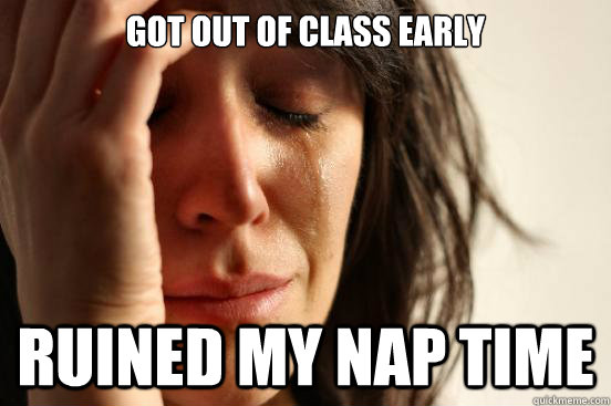 Got out of class early ruined my nap time  First World Problems