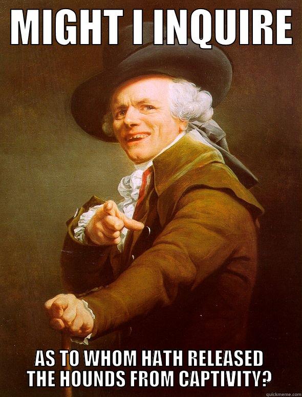  MIGHT I INQUIRE  AS TO WHOM HATH RELEASED THE HOUNDS FROM CAPTIVITY? Joseph Ducreux