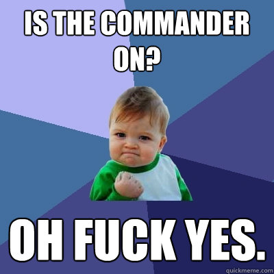 Is the commander on? OH FUCK YES.  Success Kid