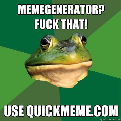 MemeGenerator?
FUCK THAT! use quickmeme.com  Foul Bachelor Frog