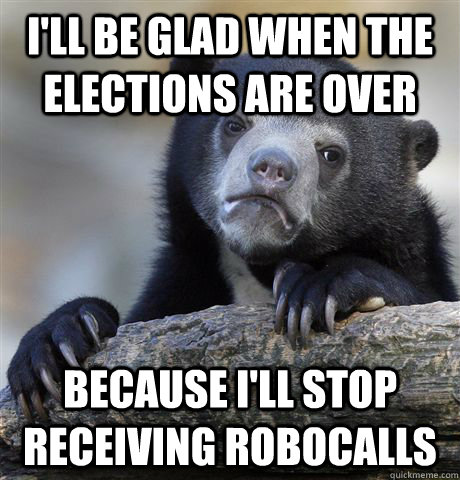 i'll be glad when the elections are over because i'll stop receiving robocalls  Confession Bear