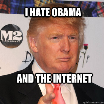 I hate obama and the internet - I hate obama and the internet  Donald Trump