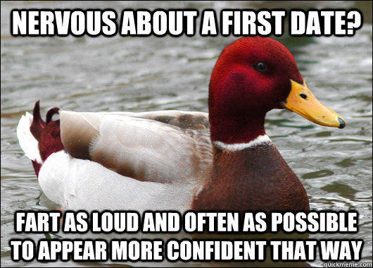 Nervous about a first Date? Fart as loud and often as possible to appear more confident that way - Nervous about a first Date? Fart as loud and often as possible to appear more confident that way  Malicious Advice Mallard