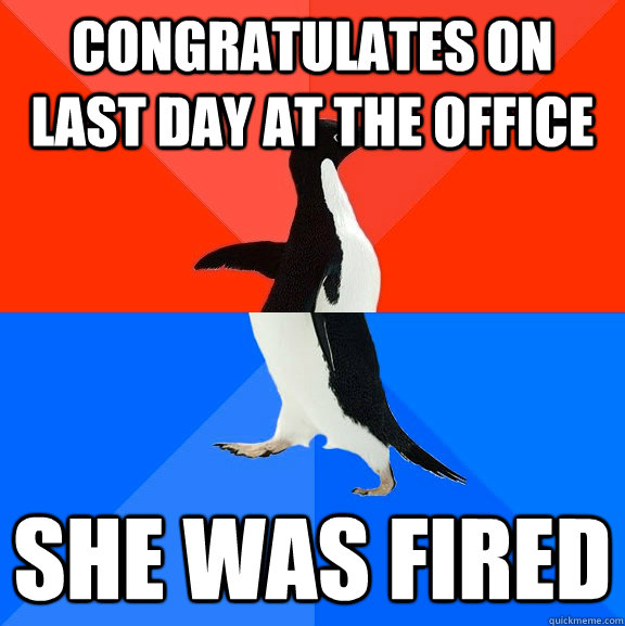 congratulates on last day at the office she was fired  Socially Awesome Awkward Penguin
