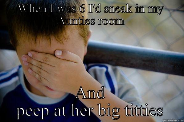 WHEN I WAS 6 I'D SNEAK IN MY AUNTIES ROOM AND PEEP AT HER BIG TITTIES Confession kid