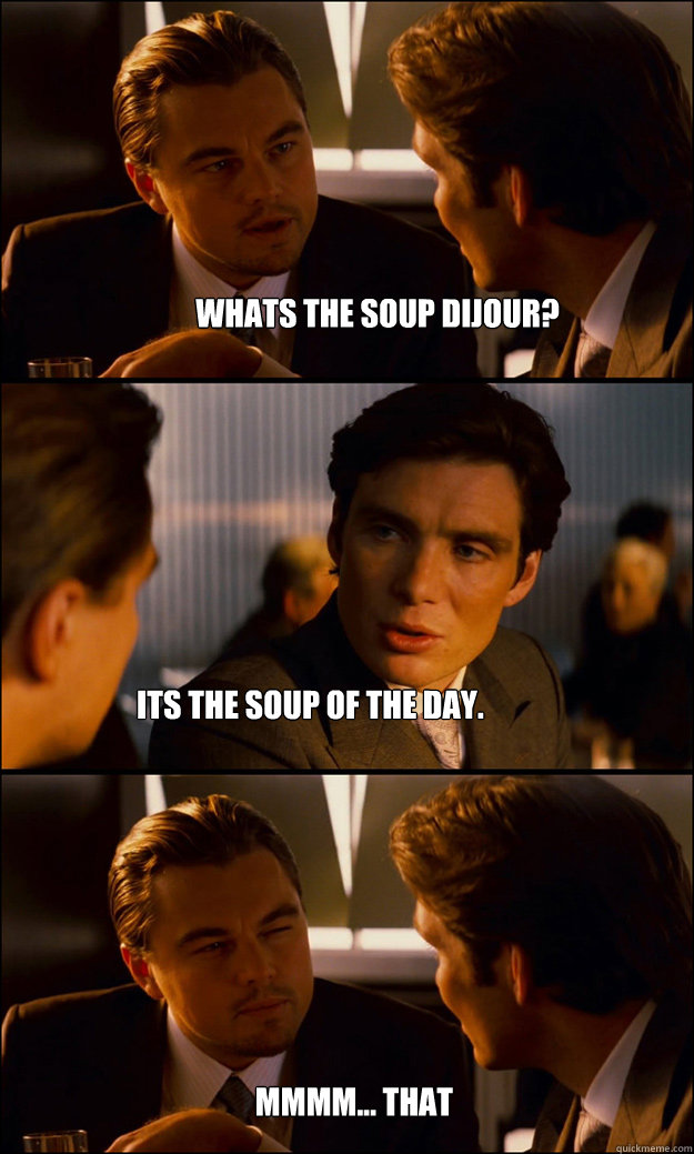 Whats the soup dijour? its the soup of the day. mmmm... that sounds good.  Inception