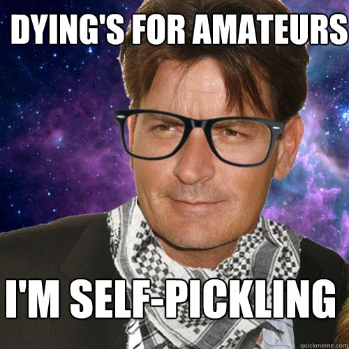 dying's for amateurs I'm self-pickling  Hipster Charlie Sheen