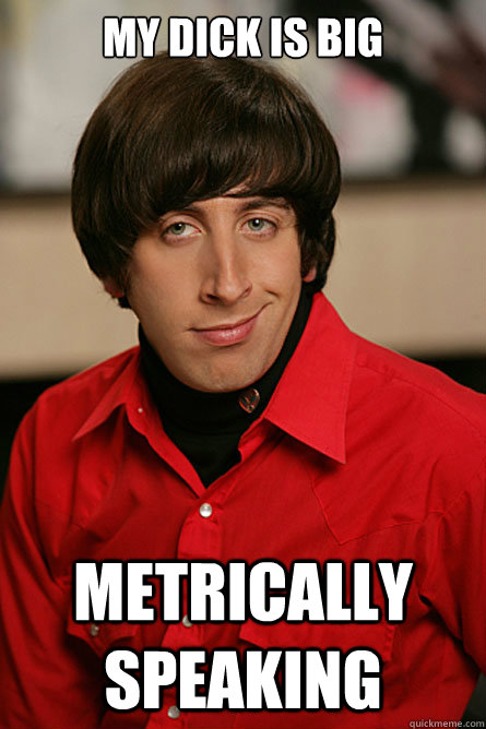 my dick is big metrically speaking  Pickup Line Scientist