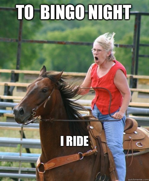 to  bingo night 
 i ride

  Grandma on horse