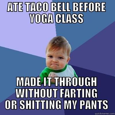 ATE TACO BELL BEFORE YOGA CLASS MADE IT THROUGH WITHOUT FARTING OR SHITTING MY PANTS Success Kid