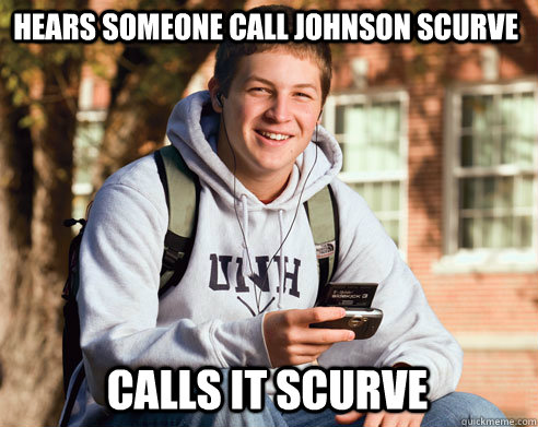 Hears someone call johnson scurve calls it scurve  College Freshman
