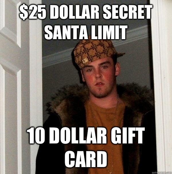 $25 dollar secret Santa limit  10 dollar gift card  Scumbag Steve