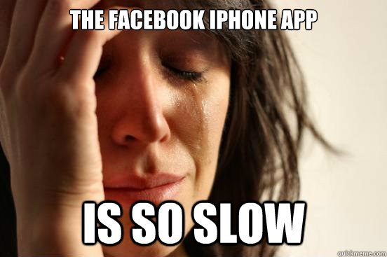 The Facebook iphone app  is so slow  First World Problems