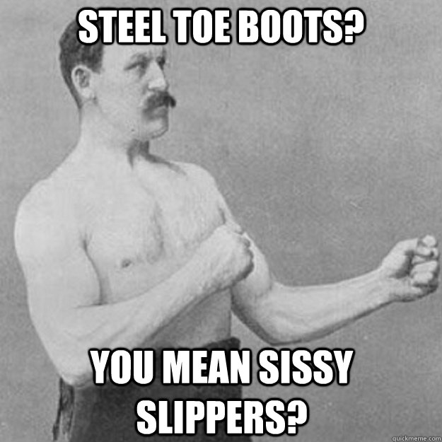 Steel Toe Boots? you mean sissy slippers? - Steel Toe Boots? you mean sissy slippers?  Misc