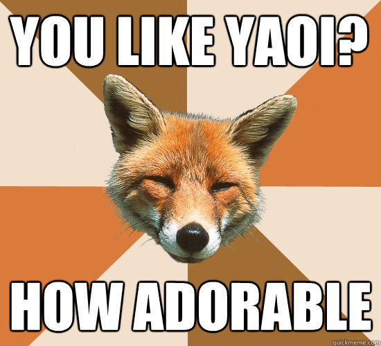 You like Yaoi? How adorable  Condescending Fox