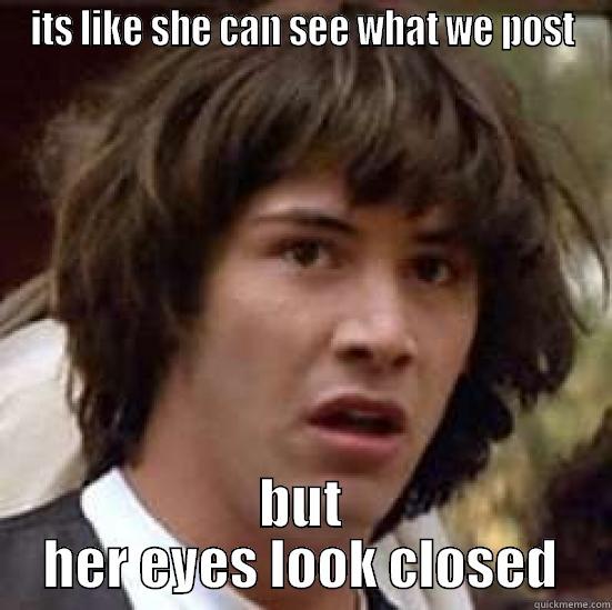 ITS LIKE SHE CAN SEE WHAT WE POST BUT HER EYES LOOK CLOSED conspiracy keanu