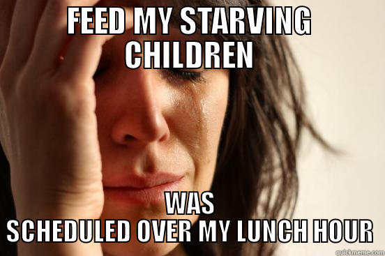 FEED MY STARVING CHILDREN WAS SCHEDULED OVER MY LUNCH HOUR First World Problems