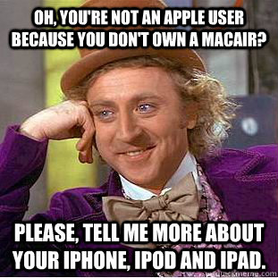 Oh, you're not an Apple user because you don't own a MacAir? Please, tell me more about your iPhone, iPod and iPad.  Creepy Wonka