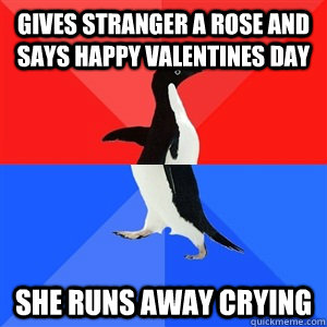 Gives stranger a rose and says happy Valentines day she runs away crying  Socialy Awesomeawkward penguin