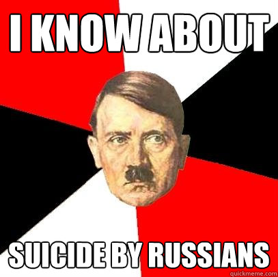 I know about suicide by russians  Advice Hitler