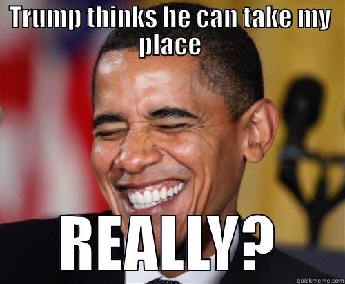 TRUMP THINKS HE CAN TAKE MY PLACE REALLY? Scumbag Obama