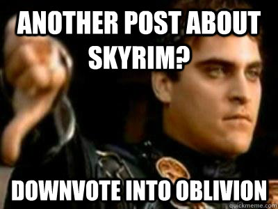 Another post about Skyrim? Downvote into Oblivion  Downvoting Roman