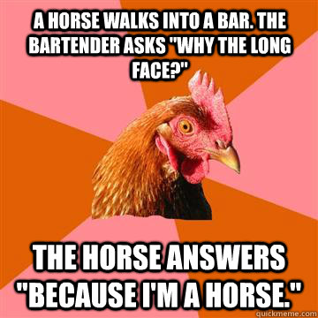 A horse walks into a bar. The bartender asks 