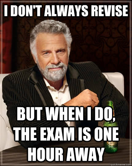 i don't always revise but when i do, the exam is one hour away  The Most Interesting Man In The World