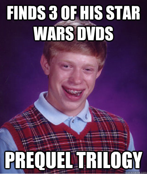 Finds 3 of his Star wars dvds prequel trilogy - Finds 3 of his Star wars dvds prequel trilogy  Bad Luck Brian