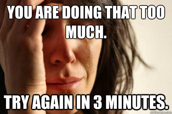 You are doing that too much. try again in 3 minutes.  First World Problems