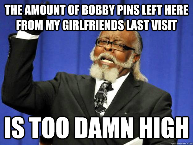 the amount of bobby pins left here from my girlfriends last visit is too damn high - the amount of bobby pins left here from my girlfriends last visit is too damn high  Toodamnhigh