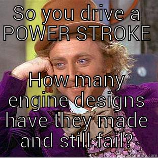 SO YOU DRIVE A POWER STROKE HOW MANY ENGINE DESIGNS HAVE THEY MADE AND STILL FAIL? Condescending Wonka