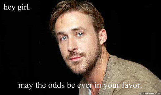hey girl. may the odds be ever in your favor.  