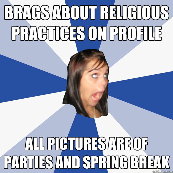 Brags about religious practices on profile All pictures are of parties and spring break  Annoying Facebook Girl