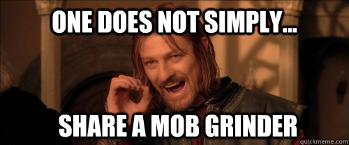 One does not simply... share a mob grinder  Mordor
