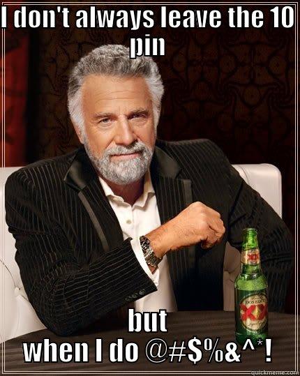 I DON'T ALWAYS LEAVE THE 10 PIN BUT WHEN I DO @#$%&^*! The Most Interesting Man In The World