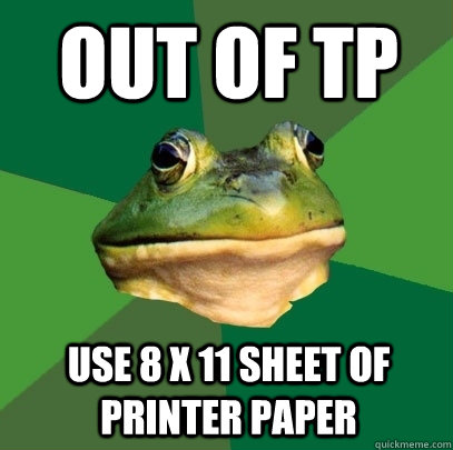 Out of TP Use 8 x 11 sheet of printer paper - Out of TP Use 8 x 11 sheet of printer paper  Foul Bachelor Frog