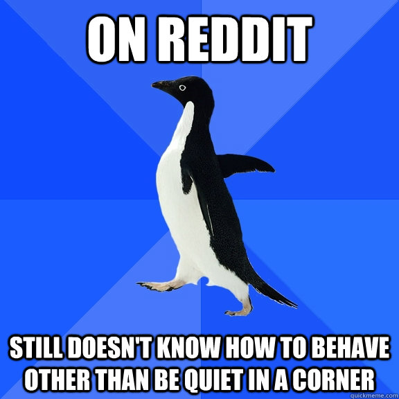 On Reddit Still doesn't know how to behave other than be quiet in a corner - On Reddit Still doesn't know how to behave other than be quiet in a corner  Socially Awkward Penguin