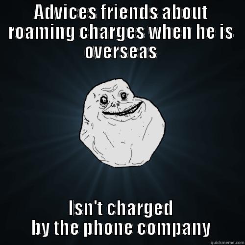 ADVICES FRIENDS ABOUT ROAMING CHARGES WHEN HE IS OVERSEAS ISN'T CHARGED BY THE PHONE COMPANY Forever Alone