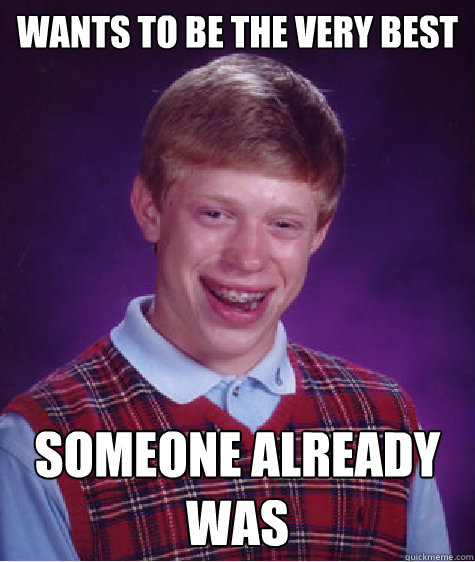 wants to be the very best someone already was - wants to be the very best someone already was  Bad Luck Brian