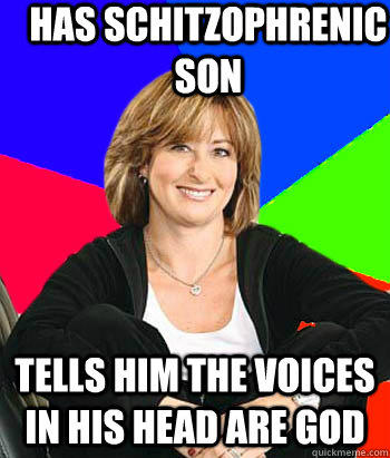 Has schitzophrenic son Tells him the voices in his head are god  Sheltering Suburban Mom