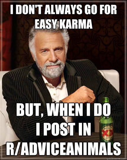 I don't always go for easy karma But, when I do
i post in r/adviceanimals  The Most Interesting Man In The World