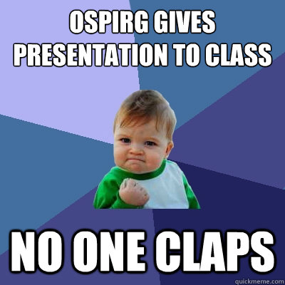 OSPIRG gives presentation to class no one claps  Success Kid