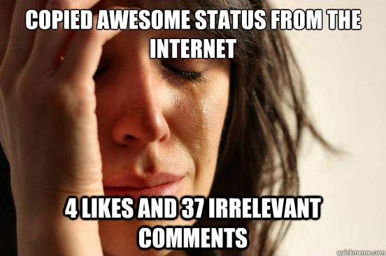 COPIED AWESOME STATUS FROM THE INTERNET 4 LIKES AND 37 IRRELEVANT COMMENTS  First World Problems
