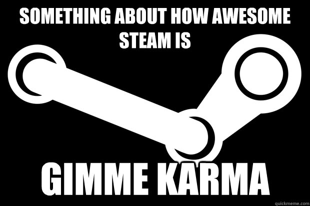 Something about how awesome Steam is Gimme Karma  Good Guy Steam
